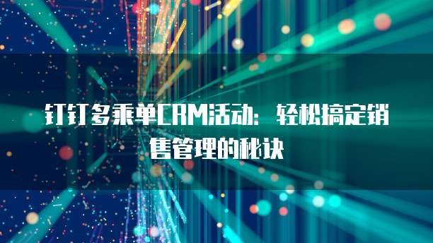 钉钉多乘单CRM活动:轻松搞定销售管理的秘诀