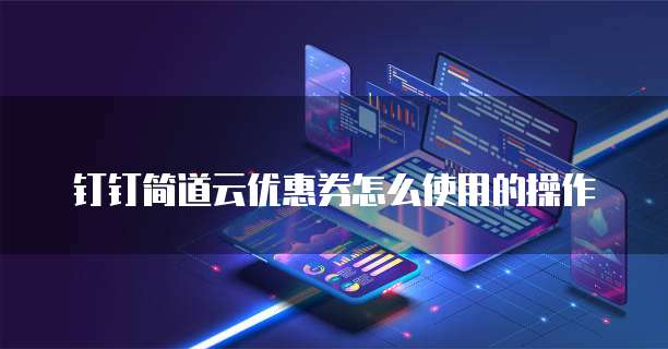 钉钉简道云优惠券怎么使用的操作