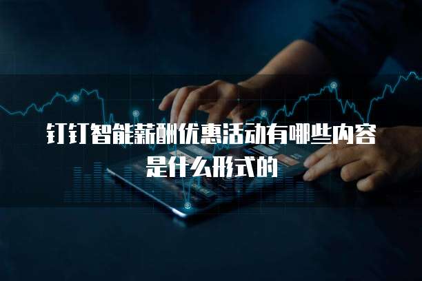 钉钉智能薪酬优惠活动有哪些内容是什么形式的