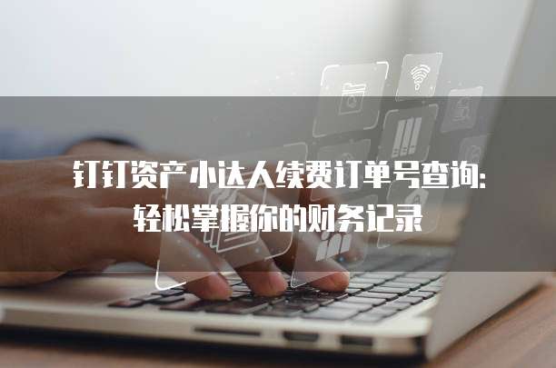 钉钉资产小达人续费订单号查询:轻松掌握你的财务记录