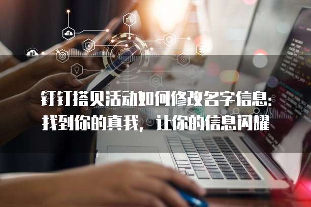 钉钉搭贝活动如何修改名字信息:找到你的真我,让你的信息闪耀