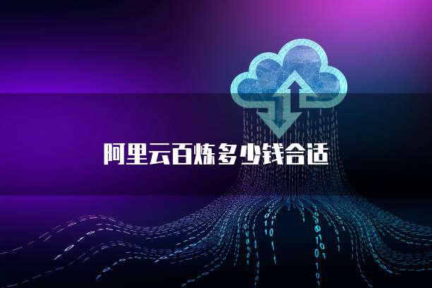阿里云百炼多少钱合适
