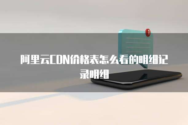 阿里云CDN价格表怎么看的明细记录明细