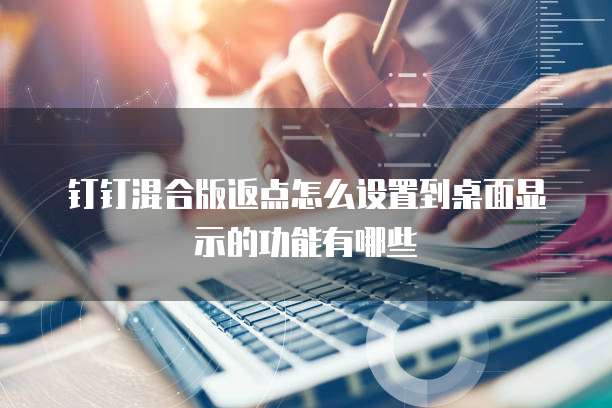 钉钉混合版返点怎么设置到桌面显示的功能有哪些