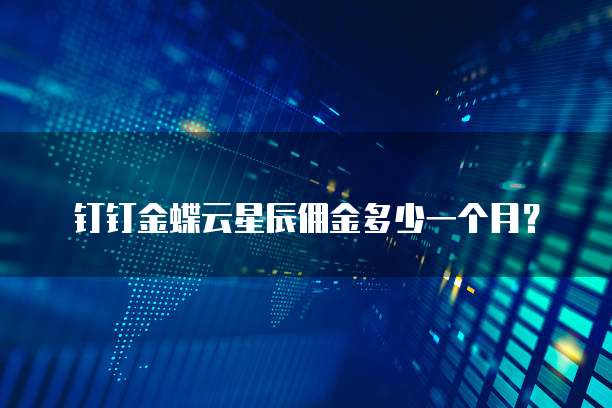 钉钉金蝶云星辰佣金多少一个月?