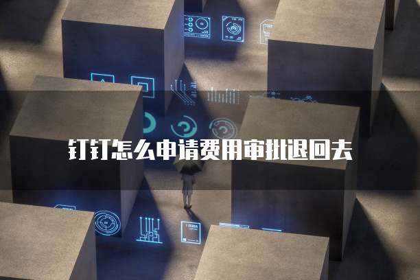 钉钉怎么申请费用审批退回去