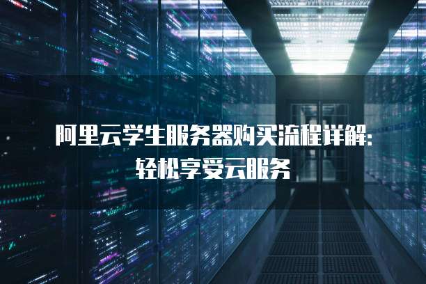 阿里云学生服务器购买流程详解:轻松享受云服务