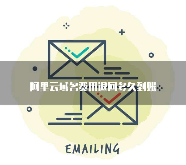 阿里云域名费用退回多久到账