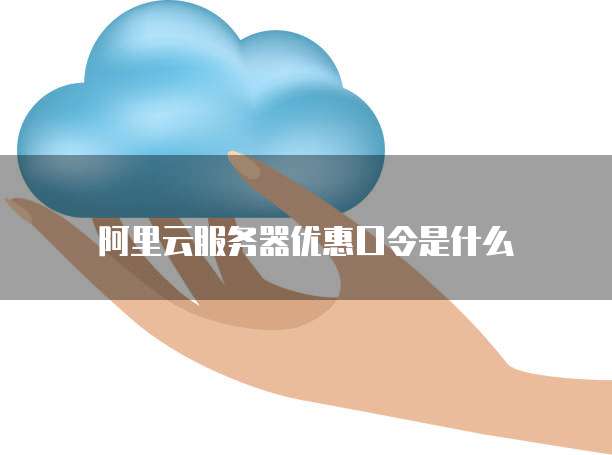阿里云服务器优惠口令是什么