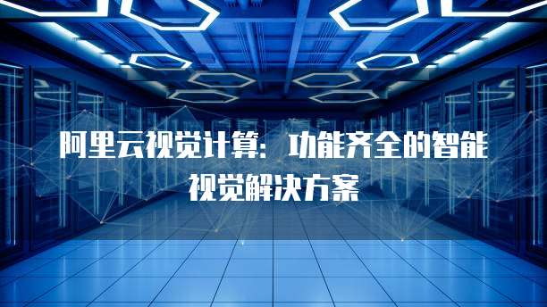 阿里云视觉计算：功能齐全的智能视觉解决方案