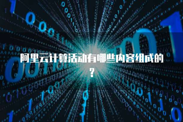 阿里云计算活动有哪些内容组成的?