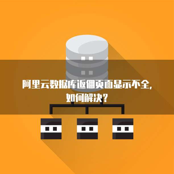 阿里云数据库返佣页面显示不全,如何解决?
