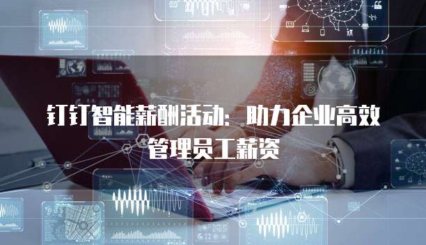 钉钉智能薪酬活动：助力企业高效管理员工薪资