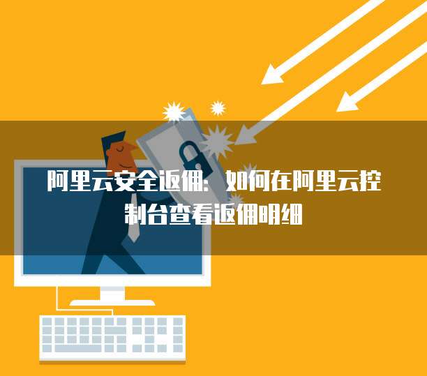 阿里云安全返佣:如何在阿里云控制台查看返佣明细