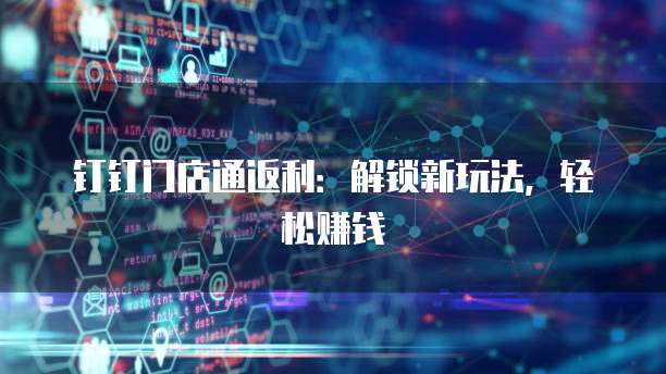 钉钉门店通返利:解锁新玩法,轻松赚钱