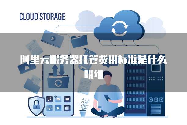 阿里云服务器托管费用标准是什么明细
