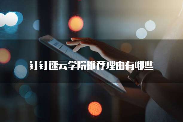 钉钉速云学院推荐理由有哪些