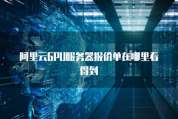 阿里云GPU服务器报价单在哪里看得到