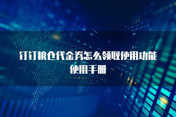 钉钉粮仓代金券怎么领取使用功能使用手册