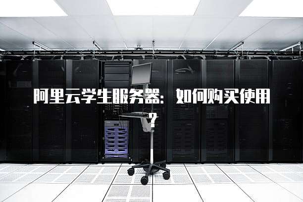 阿里云学生服务器:如何购买使用?