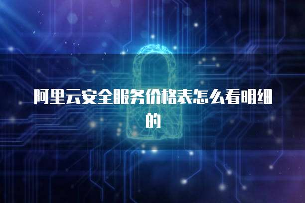 阿里云安全服务价格表怎么看明细的