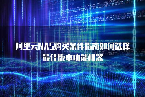 阿里云NAS购买条件指南如何选择最佳版本功能机器
