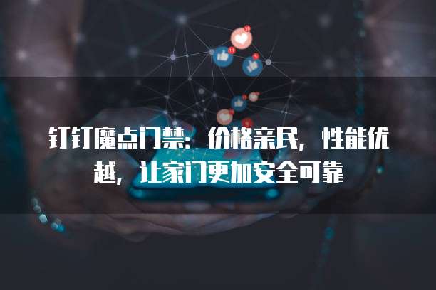 钉钉魔点门禁：价格亲民，性能优越，让家门更加安全可靠