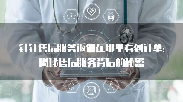 钉钉售后服务返佣在哪里看到订单：揭秘售后服务背后的秘密