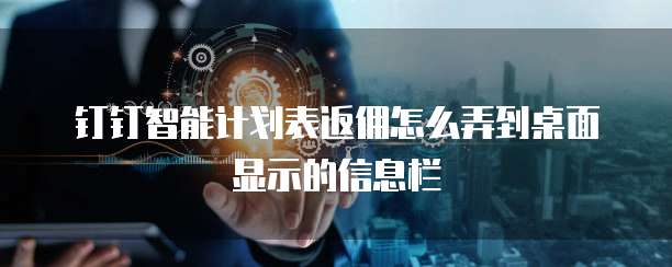 钉钉智能计划表返佣怎么弄到桌面显示的信息栏