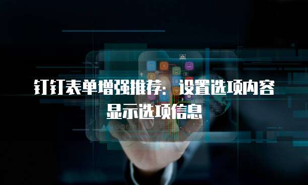 钉钉表单增强推荐：设置选项内容显示选项信息