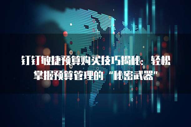 钉钉敏捷预算购买技巧揭秘:轻松掌握预算管理的“秘密武器”