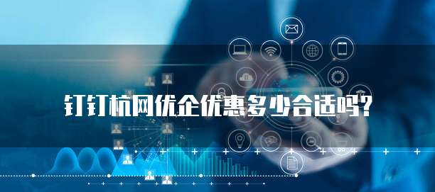 钉钉杭网优企优惠多少合适吗?