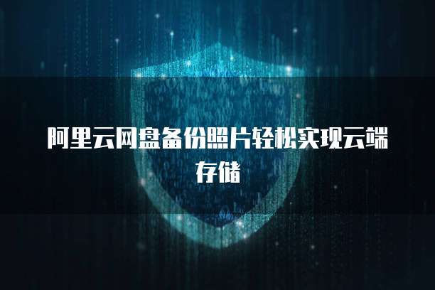 阿里云网盘备份照片轻松实现云端存储