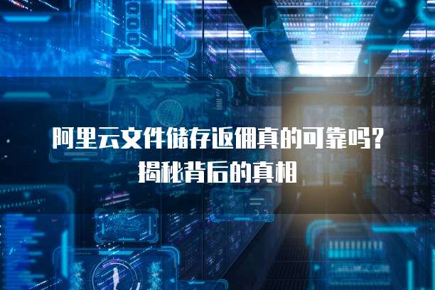 阿里云文件储存返佣真的可靠吗?揭秘背后的真相