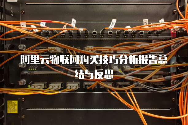 阿里云物联网购买技巧分析报告总结与反思