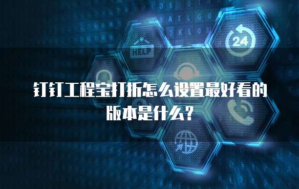 钉钉工程宝打折怎么设置最好看的版本是什么?