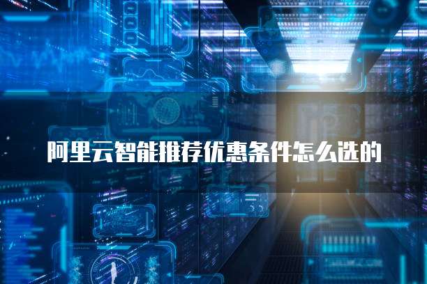 阿里云智能推荐优惠条件怎么选的