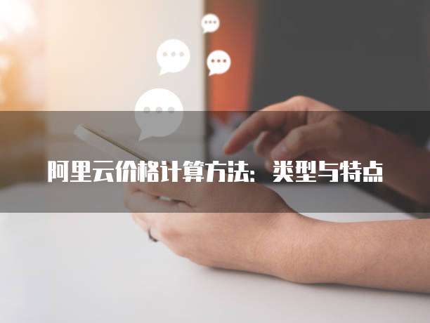 阿里云价格计算方法:类型与特点