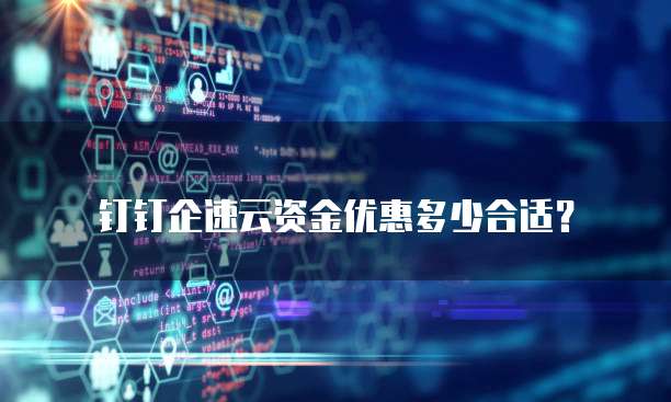 钉钉企速云资金优惠多少合适？
