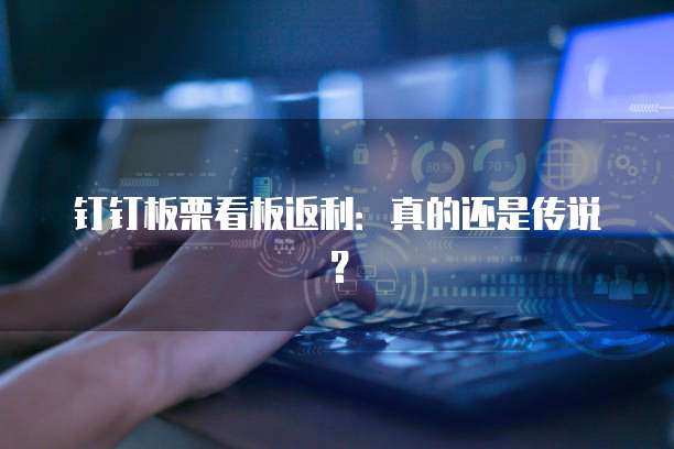 钉钉板栗看板返利:真的还是传说?