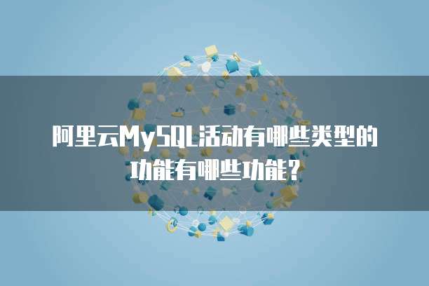 阿里云MySQL活动有哪些类型的功能有哪些功能?