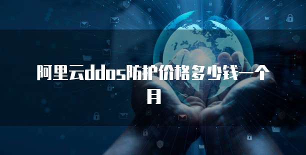 阿里云ddos防护价格多少钱一个月