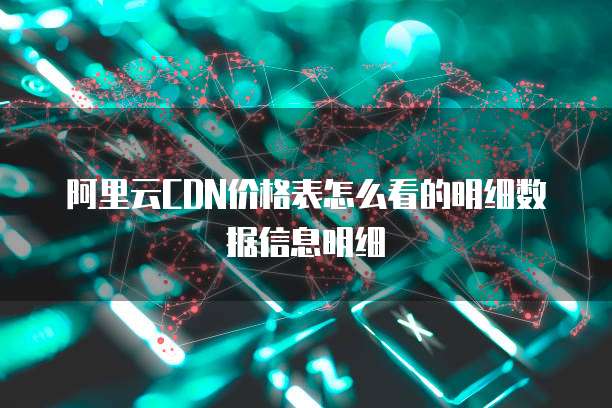 阿里云CDN价格表怎么看的明细数据信息明细