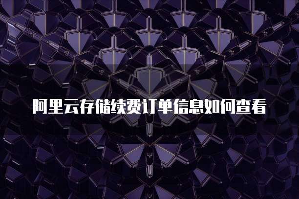 阿里云存储续费订单信息如何查看