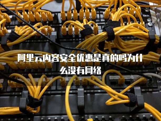 阿里云内容安全优惠是真的吗为什么没有网络