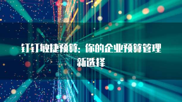 钉钉敏捷预算: 你的企业预算管理新选择