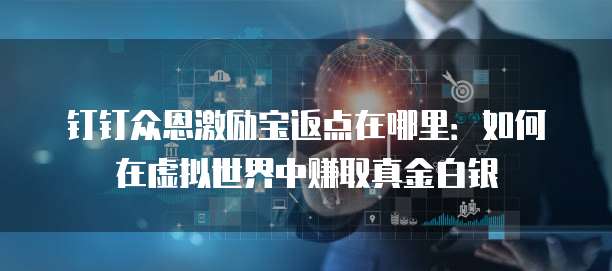 钉钉众恩激励宝返点在哪里:如何在虚拟世界中赚取真金白银