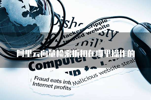 阿里云向量检索折扣在哪里操作的