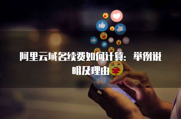 阿里云域名续费如何计算:举例说明及理由