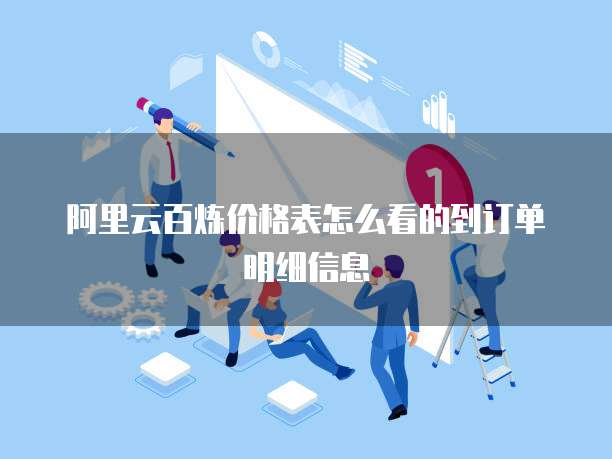 阿里云百炼价格表怎么看的到订单明细信息